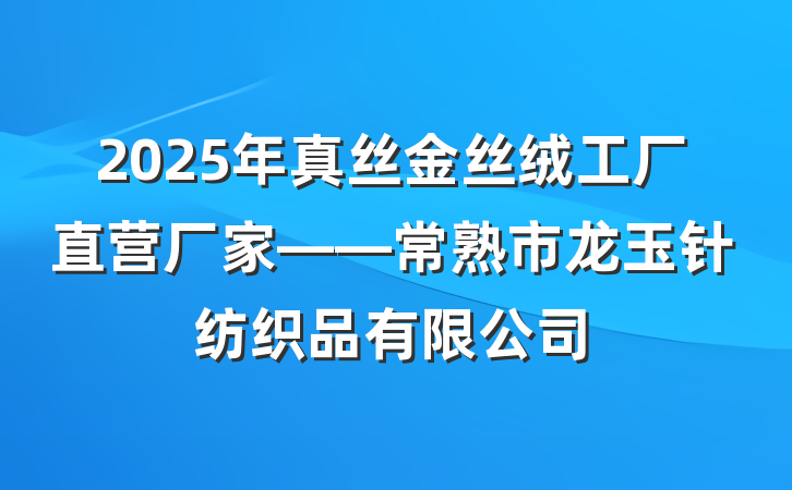 2025年真丝金丝绒工厂直营厂家——常熟市龙玉针纺织品有限公司