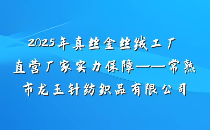 2025年真丝金丝绒工厂直营厂家实力保障——常熟市龙玉针纺织品有限公司