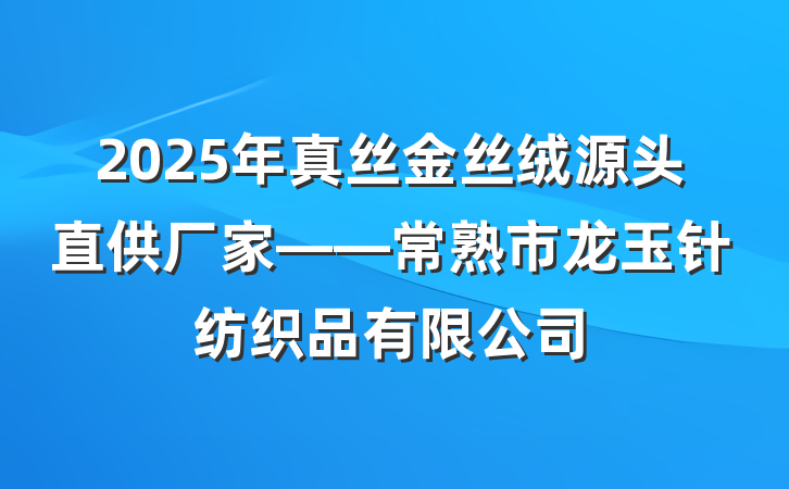 2025年真丝金丝绒源头直供厂家——常熟市龙玉针纺织品有限公司