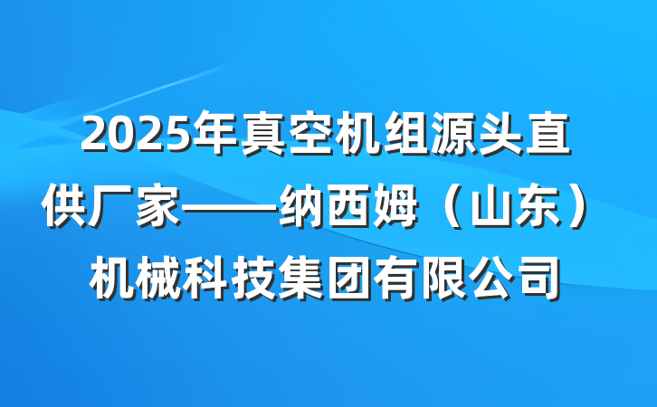 2025年真空机组源头直供厂家——纳西姆（山东）机械科技集团有限公司