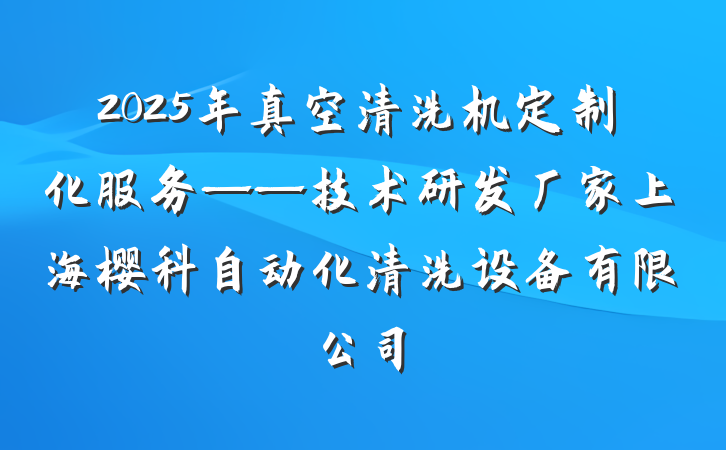 2025年真空清洗机定制化服务——技术研发厂家上海樱科自动化清洗设备有限公司