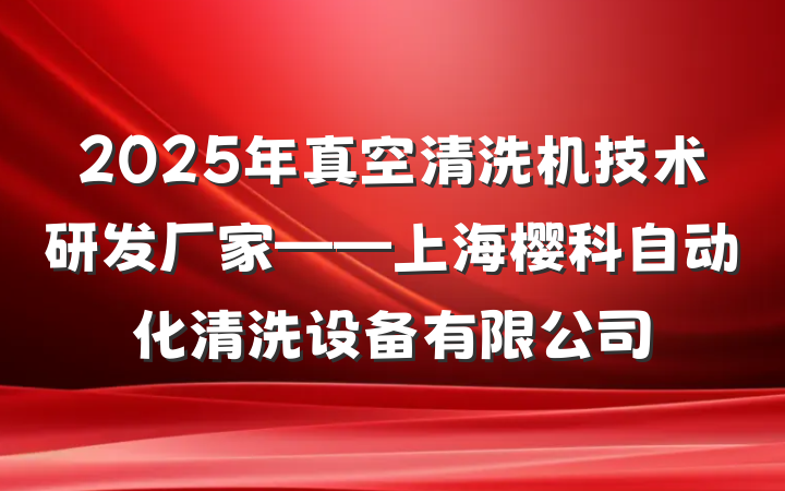 2025年真空清洗机技术研发厂家——上海樱科自动化清洗设备有限公司