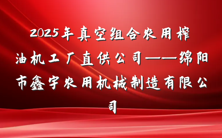 2025年真空组合农用榨油机工厂直供公司——绵阳市鑫宇农用机械制造有限公司