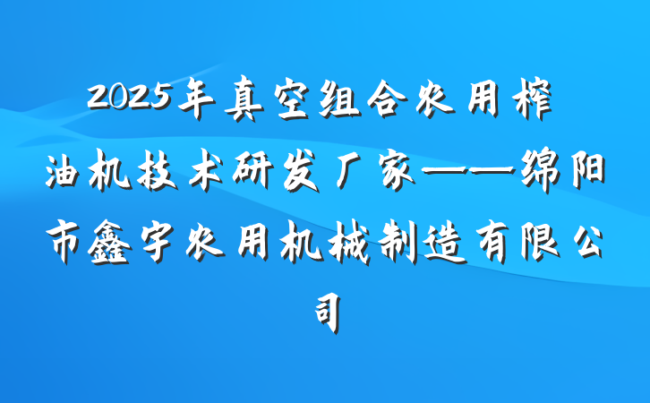 2025年真空组合农用榨油机技术研发厂家——绵阳市鑫宇农用机械制造有限公司