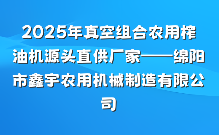 2025年真空组合农用榨油机源头直供厂家——绵阳市鑫宇农用机械制造有限公司