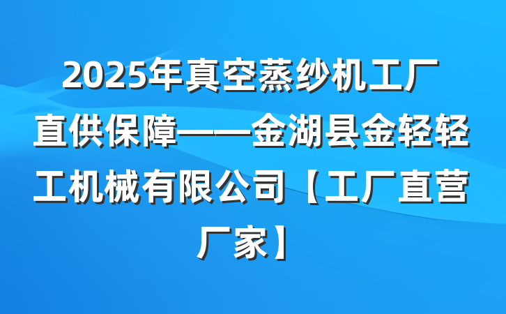 2025年真空蒸纱机工厂直供保障——金湖县金轻轻工机械有限公司【工厂直营厂家】