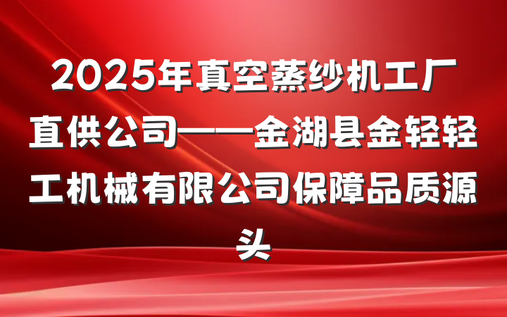 2025年真空蒸纱机工厂直供公司——金湖县金轻轻工机械有限公司保障品质源头