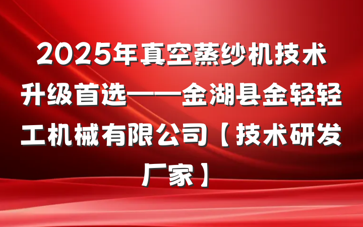 2025年真空蒸纱机技术升级首选——金湖县金轻轻工机械有限公司【技术研发厂家】