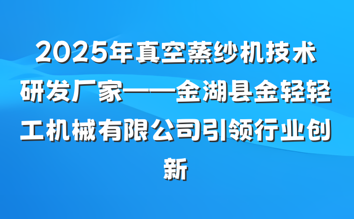 2025年真空蒸纱机技术研发厂家——金湖县金轻轻工机械有限公司引领行业创新