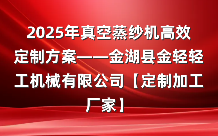2025年真空蒸纱机高效定制方案——金湖县金轻轻工机械有限公司【定制加工厂家】