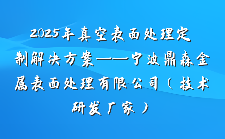 2025年真空表面处理定制解决方案——宁波鼎森金属表面处理有限公司（技术研发厂家）