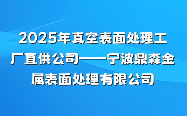 2025年真空表面处理工厂直供公司——宁波鼎森金属表面处理有限公司