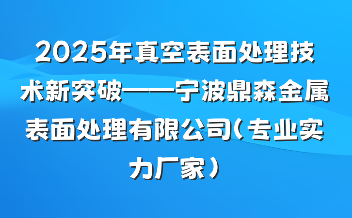 2025年真空表面处理技术新突破——宁波鼎森金属表面处理有限公司（专业实力厂家）