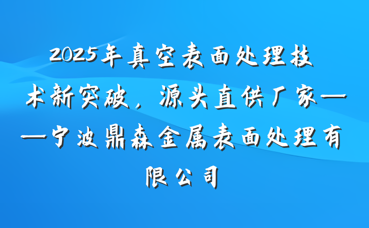 2025年真空表面处理技术新突破,源头直供厂家——宁波鼎森金属表面处理有限公司
