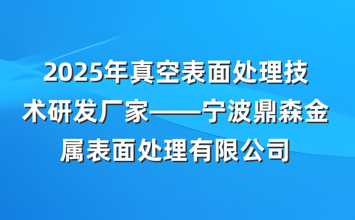 2025年真空表面处理技术研发厂家——宁波鼎森金属表面处理有限公司