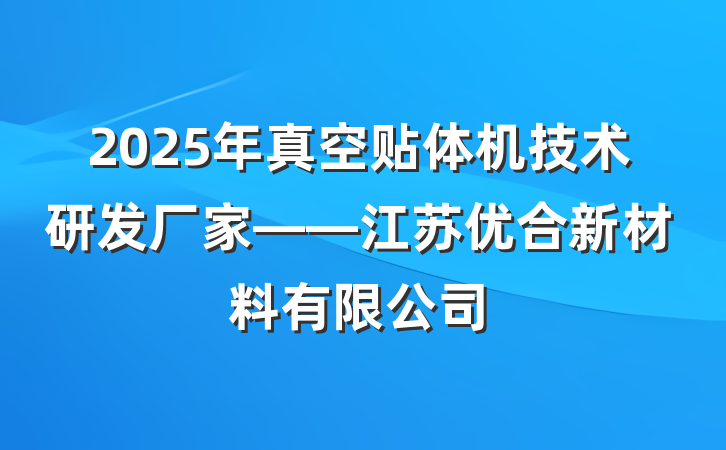 2025年真空贴体机技术研发厂家——江苏优合新材料有限公司