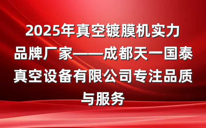 2025年真空镀膜机实力品牌厂家——成都天一国泰真空设备有限公司专注品质与服务