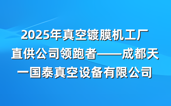 2025年真空镀膜机工厂直供公司领跑者——成都天一国泰真空设备有限公司