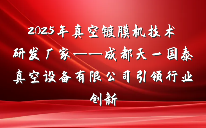 2025年真空镀膜机技术研发厂家——成都天一国泰真空设备有限公司引领行业创新