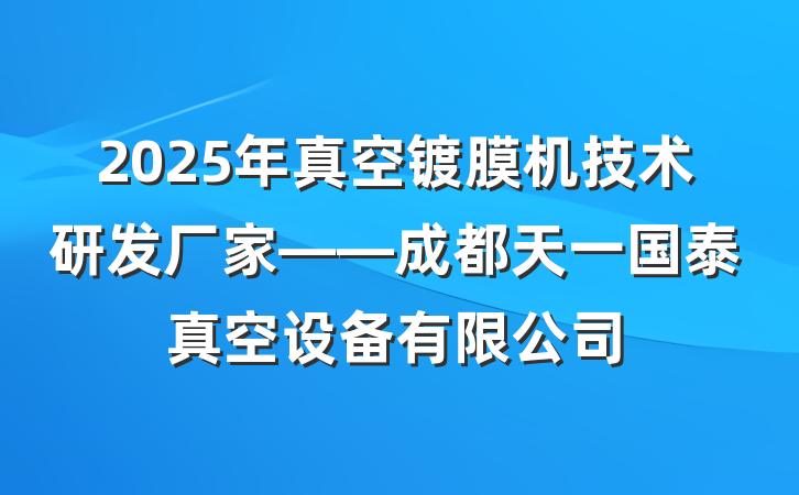 2025年真空镀膜机技术研发厂家——成都天一国泰真空设备有限公司