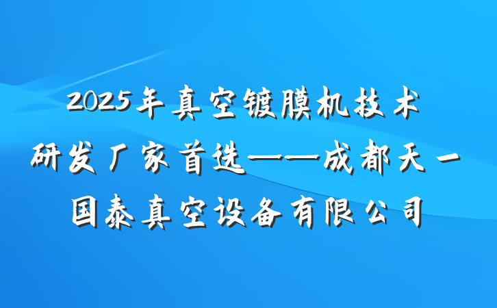 2025年真空镀膜机技术研发厂家首选——成都天一国泰真空设备有限公司