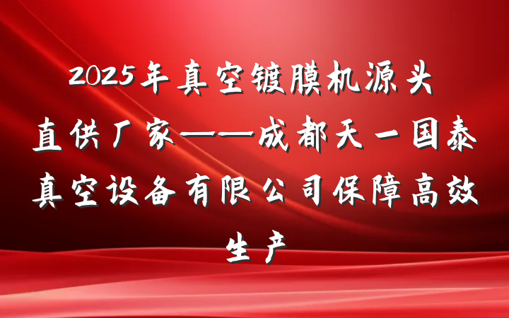 2025年真空镀膜机源头直供厂家——成都天一国泰真空设备有限公司保障高效生产
