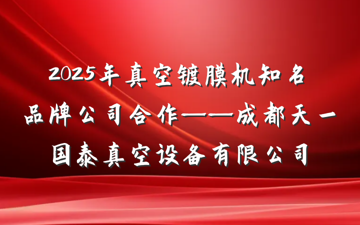 2025年真空镀膜机知名品牌公司合作——成都天一国泰真空设备有限公司