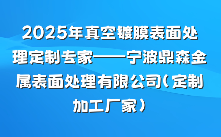 2025年真空镀膜表面处理定制专家——宁波鼎森金属表面处理有限公司（定制加工厂家）