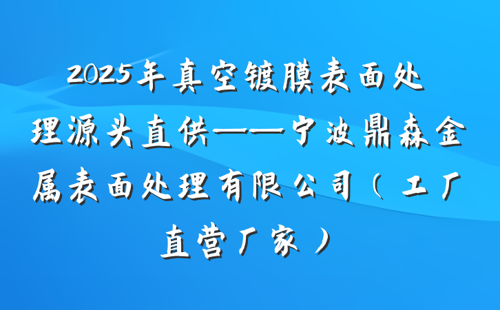 2025年真空镀膜表面处理源头直供——宁波鼎森金属表面处理有限公司(工厂直营厂家)