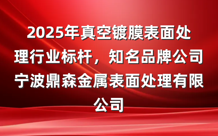 2025年真空镀膜表面处理行业标杆,知名品牌公司宁波鼎森金属表面处理有限公司