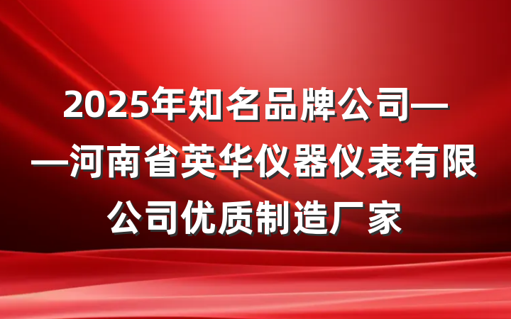 2025年知名品牌公司——河南省英华仪器仪表有限公司优质制造厂家