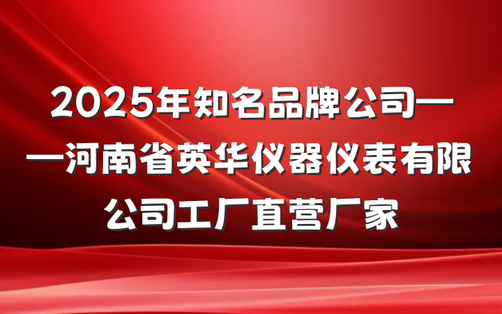 2025年知名品牌公司——河南省英华仪器仪表有限公司工厂直营厂家