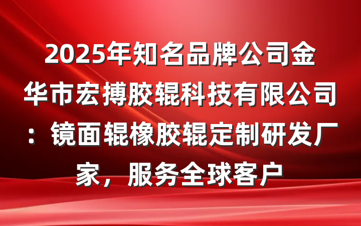 2025年知名品牌公司金华市宏搏胶辊科技有限公司:镜面辊橡胶辊定制研发厂家,服务全球客户