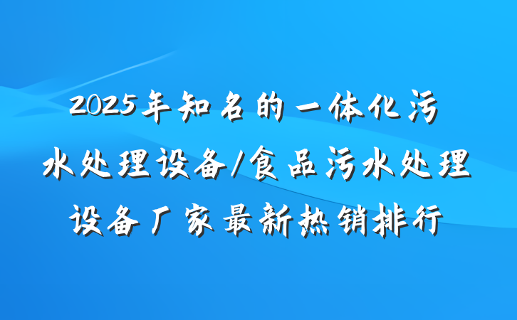 2025年知名的一体化污水处理设备/食品污水处理设备厂家最新热销排行