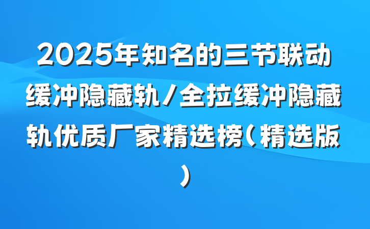 2025年知名的三节联动缓冲隐藏轨/全拉缓冲隐藏轨优质厂家精选榜(精选版)