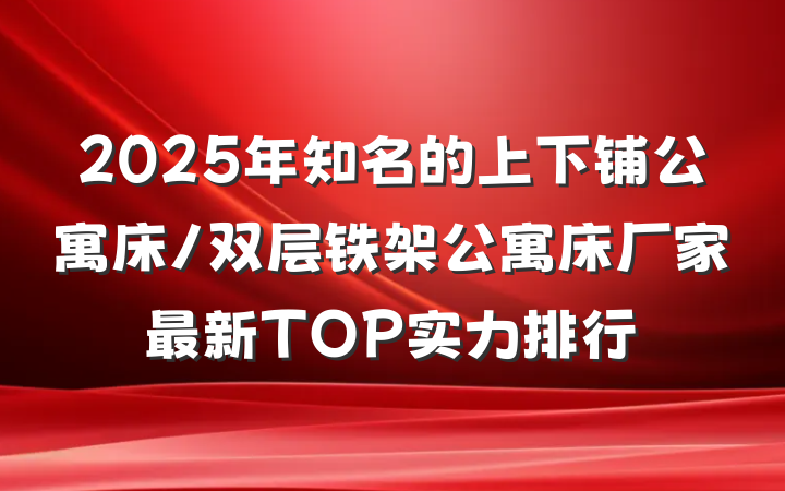 2025年知名的上下铺公寓床/双层铁架公寓床厂家最新TOP实力排行