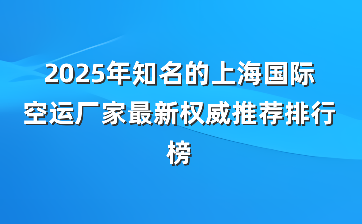 2025年知名的上海国际空运厂家最新权威推荐排行榜