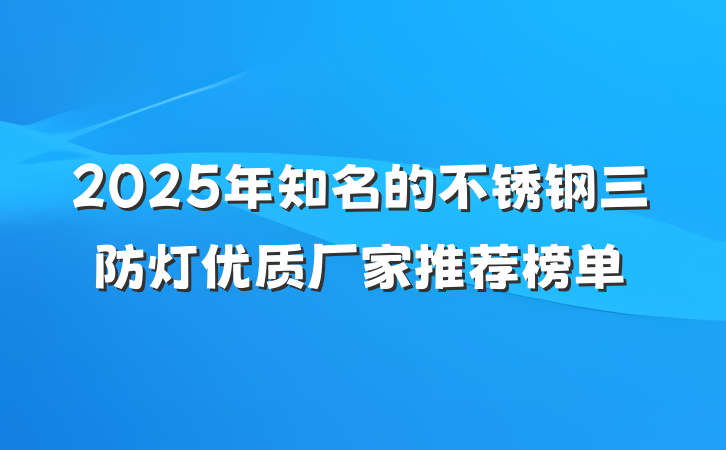 2025年知名的不锈钢三防灯优质厂家推荐榜单