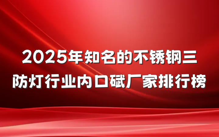 2025年知名的不锈钢三防灯行业内口碑厂家排行榜