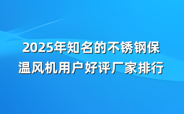 2025年知名的不锈钢保温风机用户好评厂家排行
