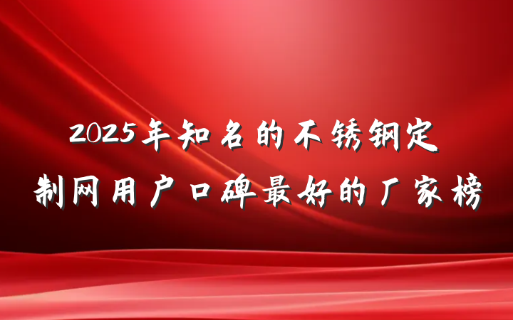 2025年知名的不锈钢定制网用户口碑最好的厂家榜