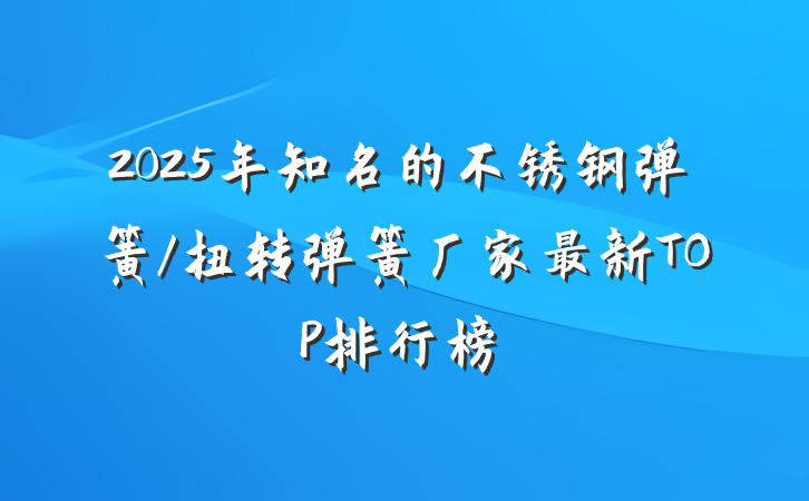 2025年知名的不锈钢弹簧/扭转弹簧厂家最新TOP排行榜