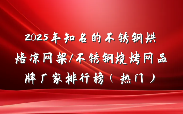 2025年知名的不锈钢烘焙凉网架/不锈钢烧烤网品牌厂家排行榜（热门）