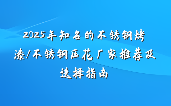 2025年知名的不锈钢烤漆/不锈钢压花厂家推荐及选择指南
