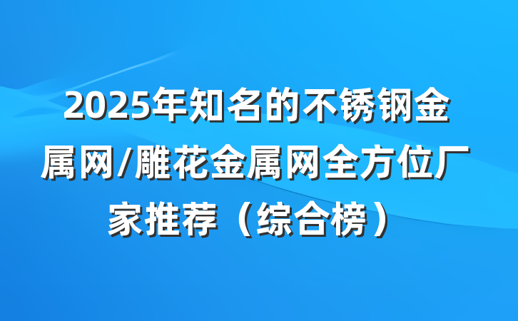 2025年知名的不锈钢金属网/雕花金属网全方位厂家推荐（综合榜）
