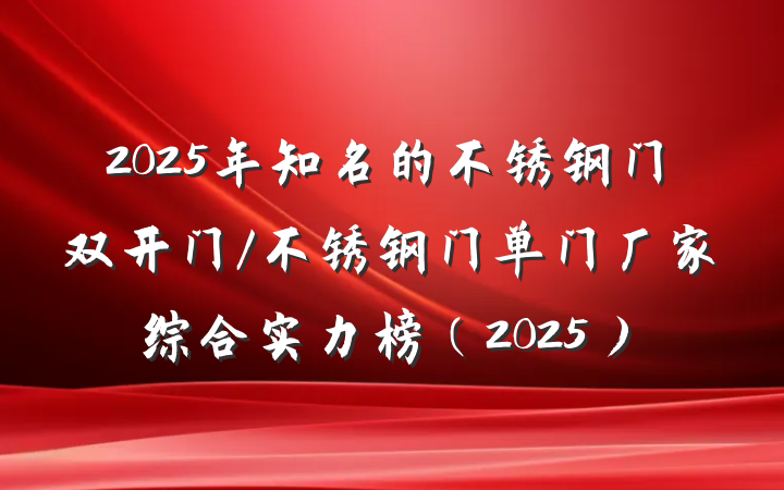 2025年知名的不锈钢门双开门/不锈钢门单门厂家综合实力榜(2025)