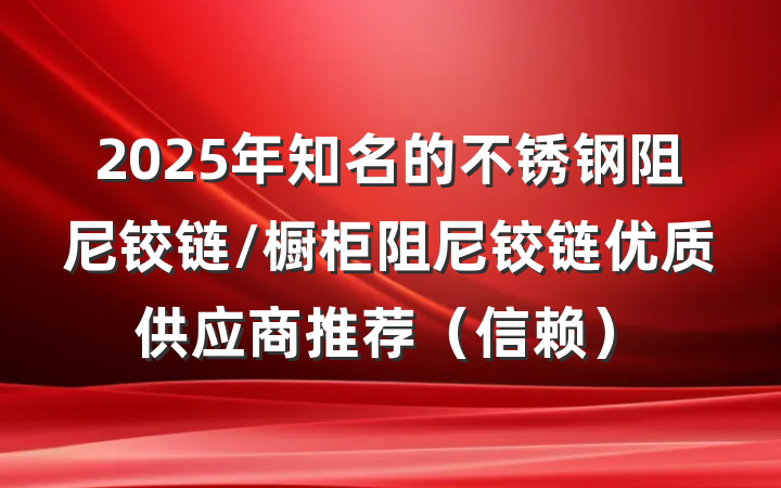 2025年知名的不锈钢阻尼铰链/橱柜阻尼铰链优质供应商推荐（信赖）