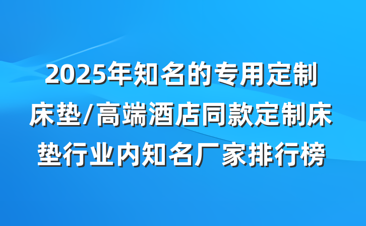 2025年知名的专用定制床垫/高端酒店同款定制床垫行业内知名厂家排行榜