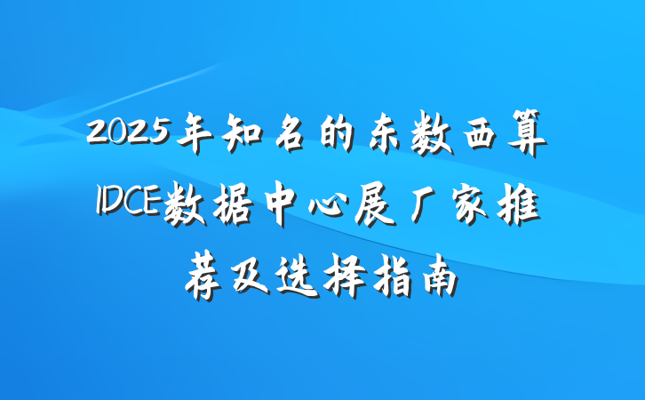 2025年知名的东数西算IDCE数据中心展厂家推荐及选择指南
