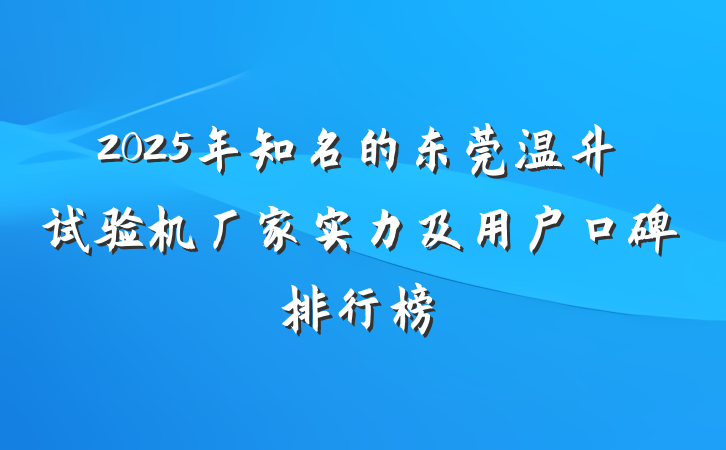 2025年知名的东莞温升试验机厂家实力及用户口碑排行榜